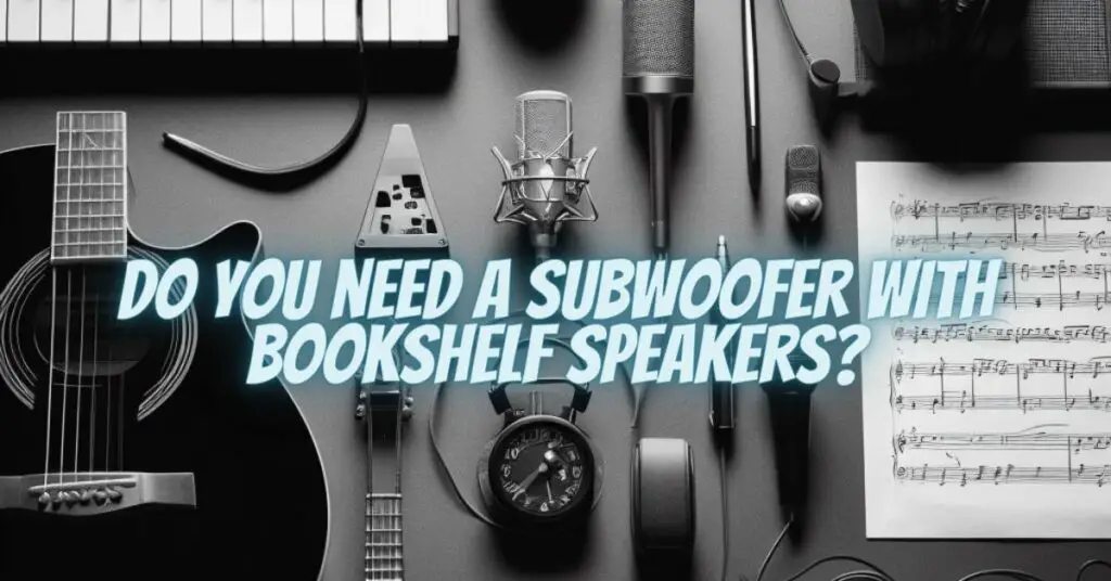 Do you need a subwoofer with bookshelf speakers?