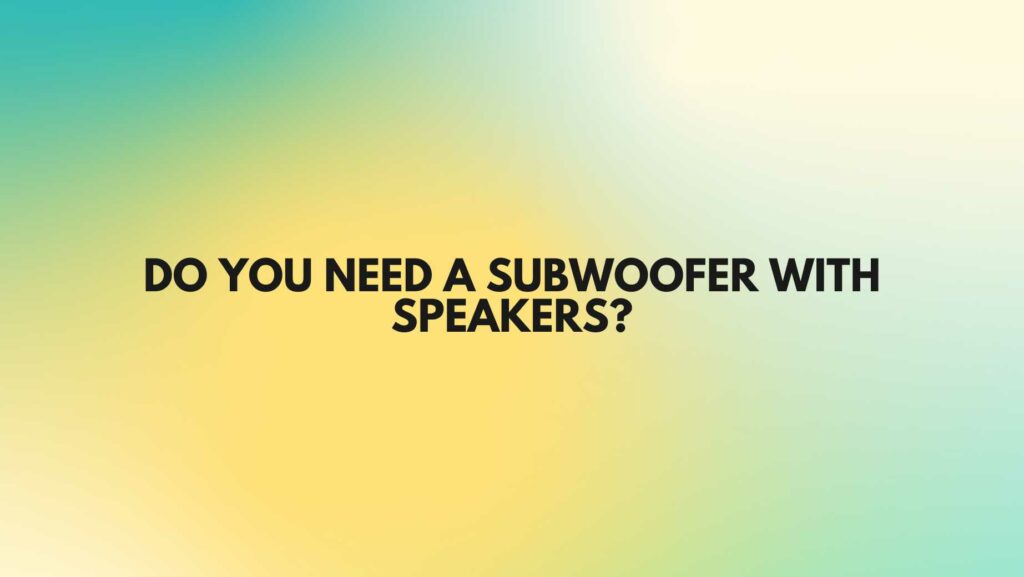 Do you need a subwoofer with speakers?