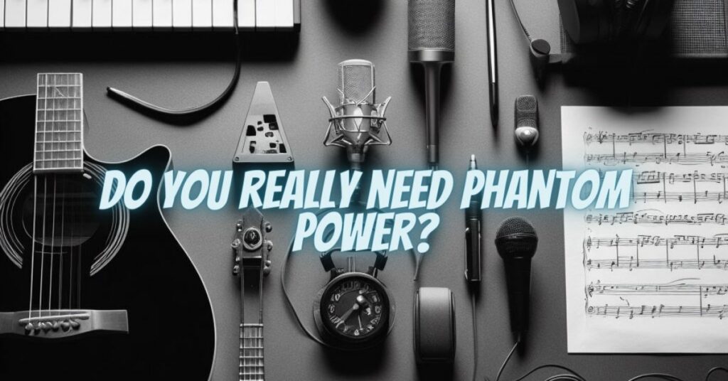 Do you really need phantom power?