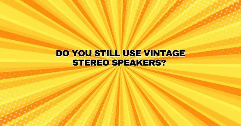 Do you still use vintage stereo speakers?