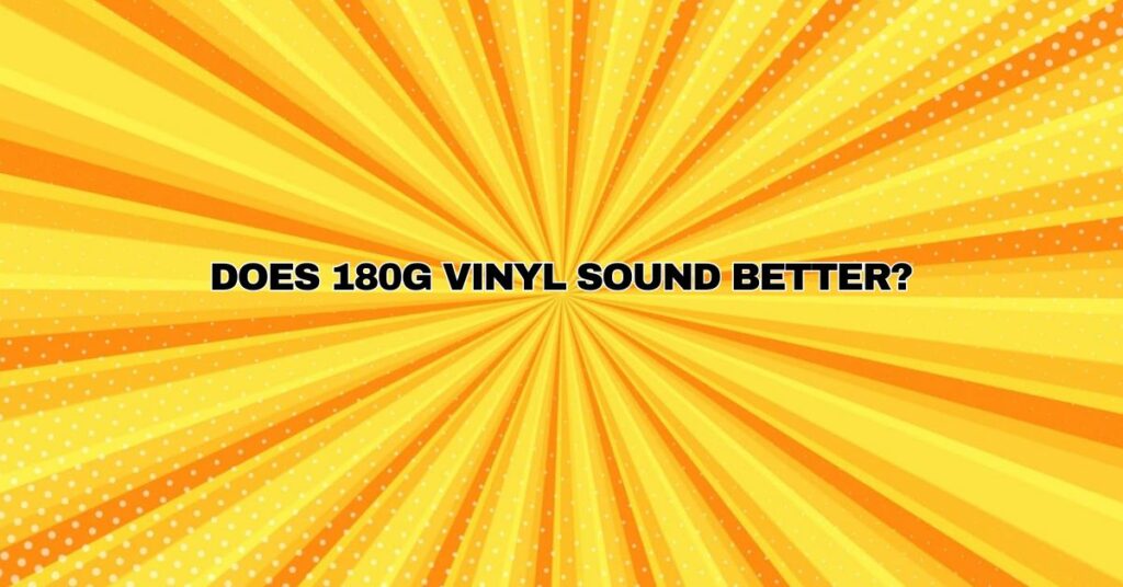 The Weight of Sound: Does 180g Vinyl Sound Better?