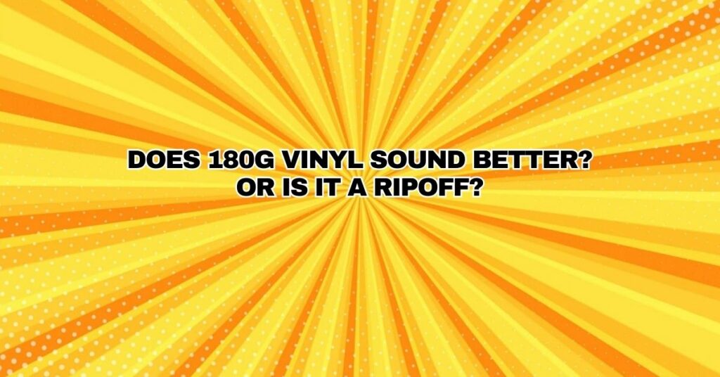 Does 180g Vinyl Sound Better? Or is it a Ripoff?