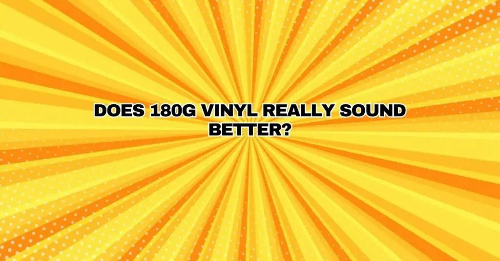 Does 180g vinyl really sound better?