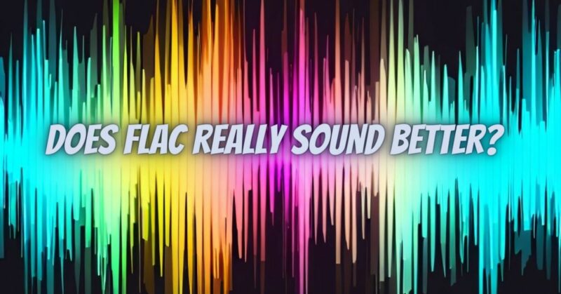 Does FLAC really sound better?