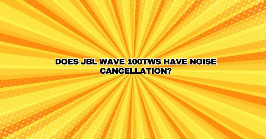 Does JBL Wave 100TWS have noise cancellation?