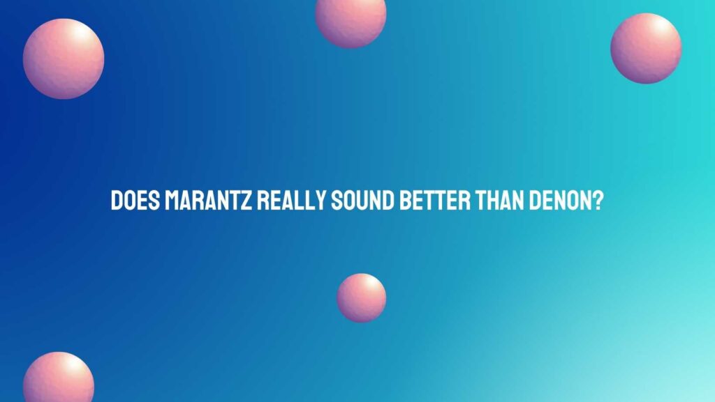 Does Marantz really sound better than Denon?