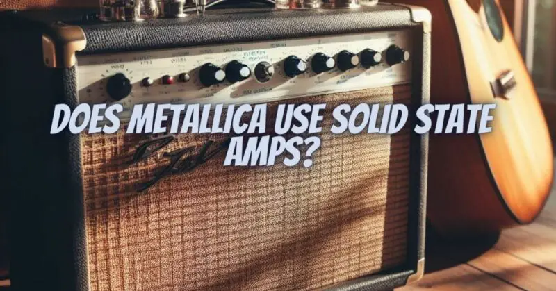 Does Metallica use solid state amps?
