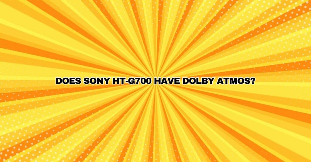 Does Sony HT-G700 have Dolby Atmos?