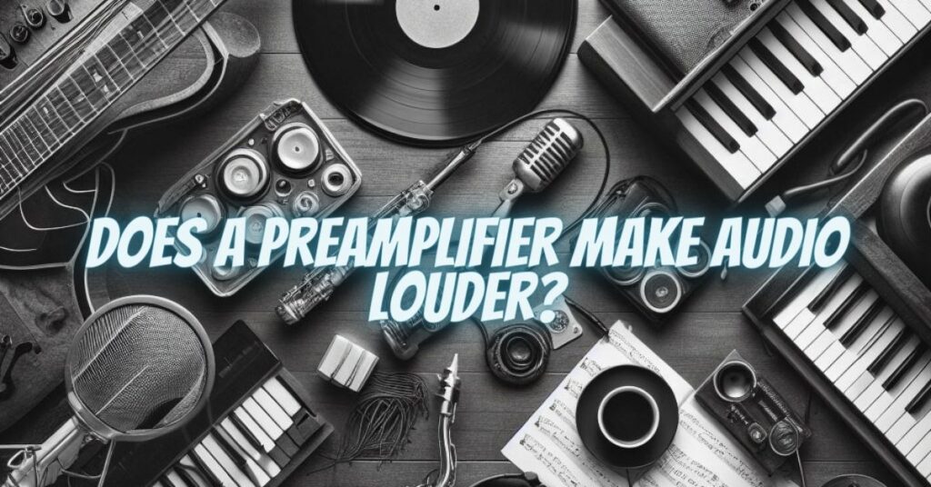 Does a Preamplifier Make Audio Louder?
