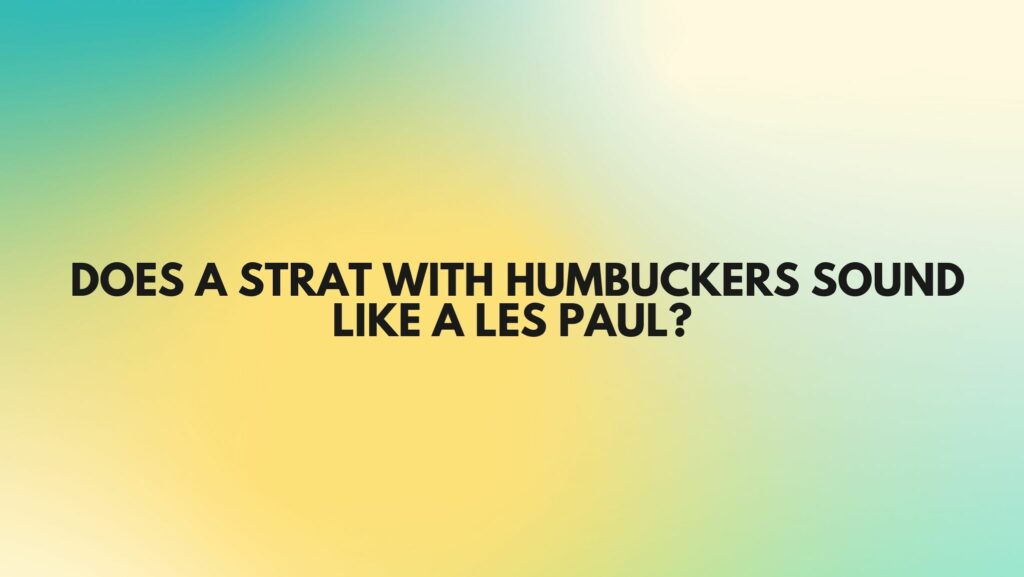 Does a Strat with Humbuckers Sound Like a Les Paul?