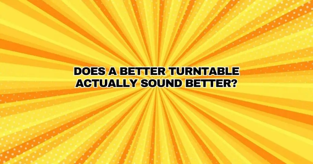 Does a better turntable actually sound better? All For Turntables