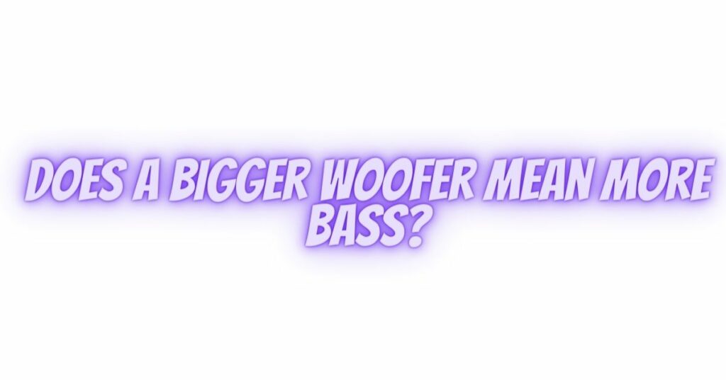 Does a bigger woofer mean more bass?