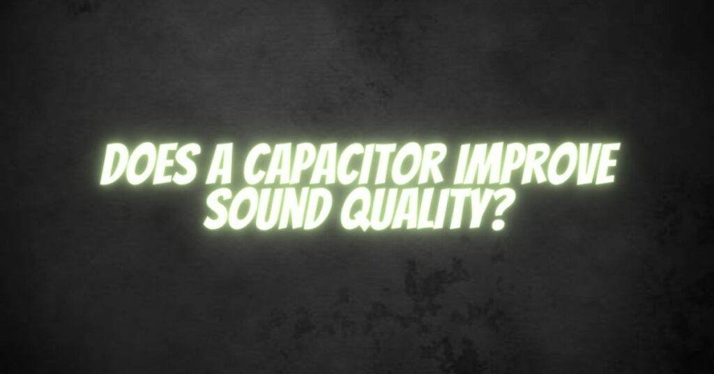 Does a capacitor improve sound quality?
