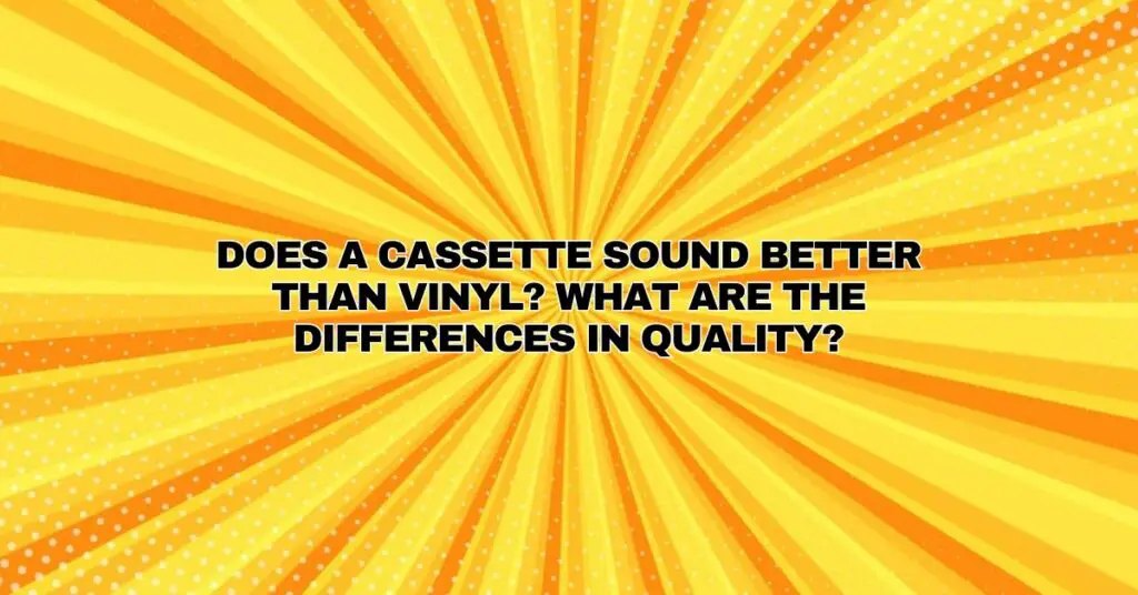 Does a cassette sound better than vinyl? What are the differences in quality?