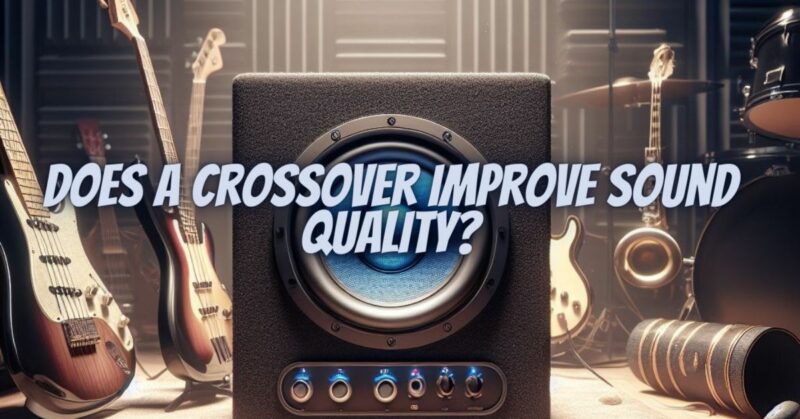 Does a crossover improve sound quality?