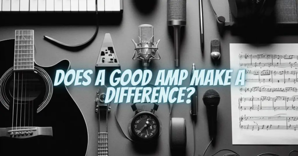 Does a good amp make a difference?