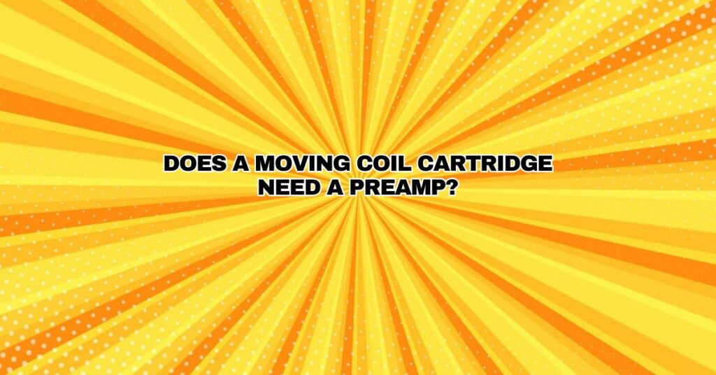 Does a moving coil cartridge need a preamp?