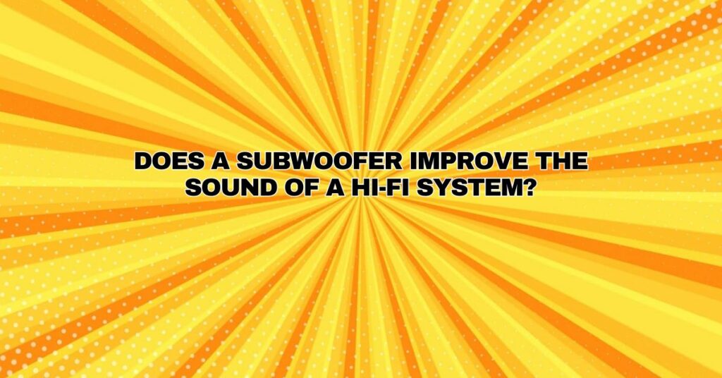 Does a subwoofer improve the sound of a Hi-Fi system?