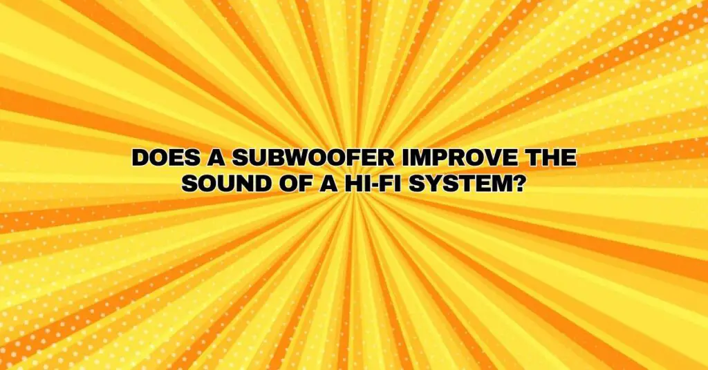 Does a subwoofer improve the sound of a Hi-Fi system?