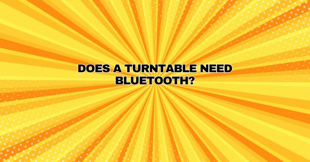 Does a turntable need Bluetooth?