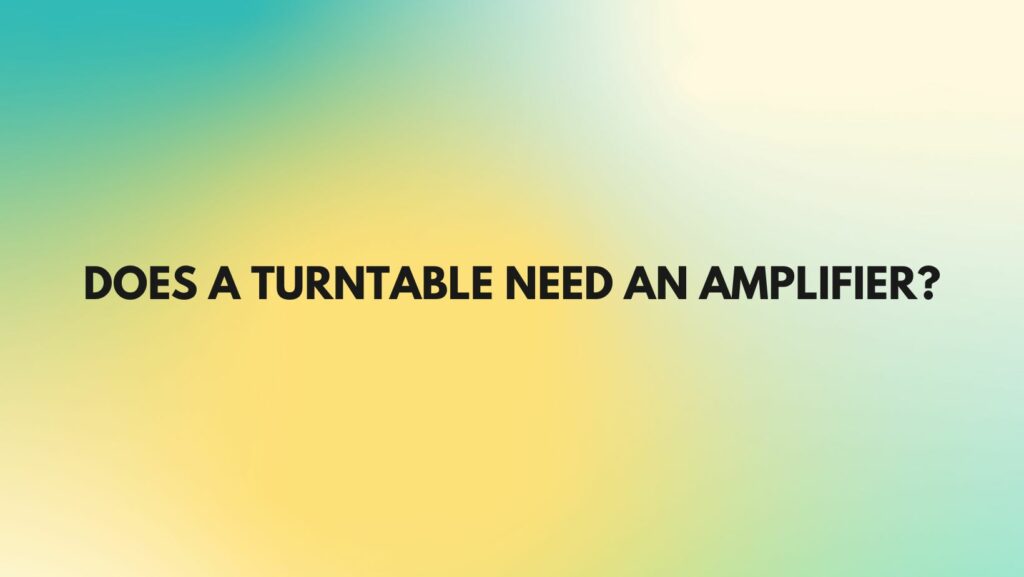 Does a turntable need an amplifier?