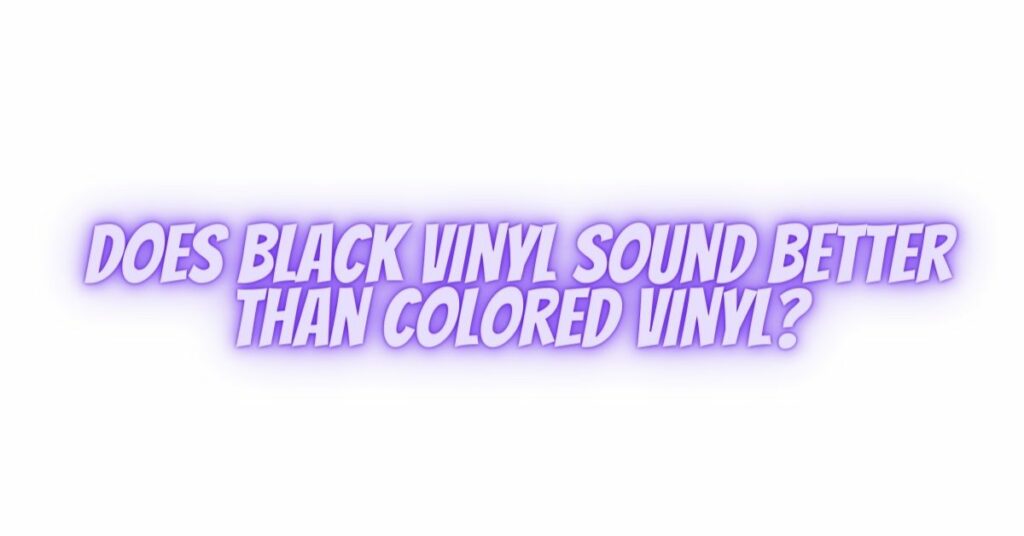 Does black vinyl sound better than colored vinyl?