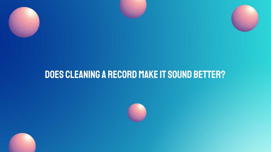 Does cleaning a record make it sound better?