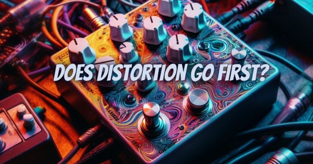 Does distortion go first?