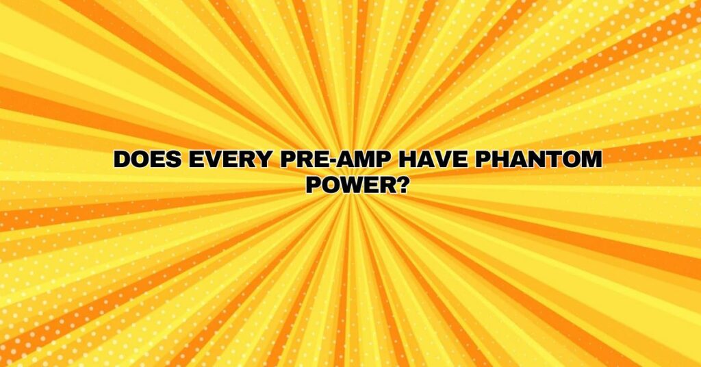 Does every pre-amp have phantom power?