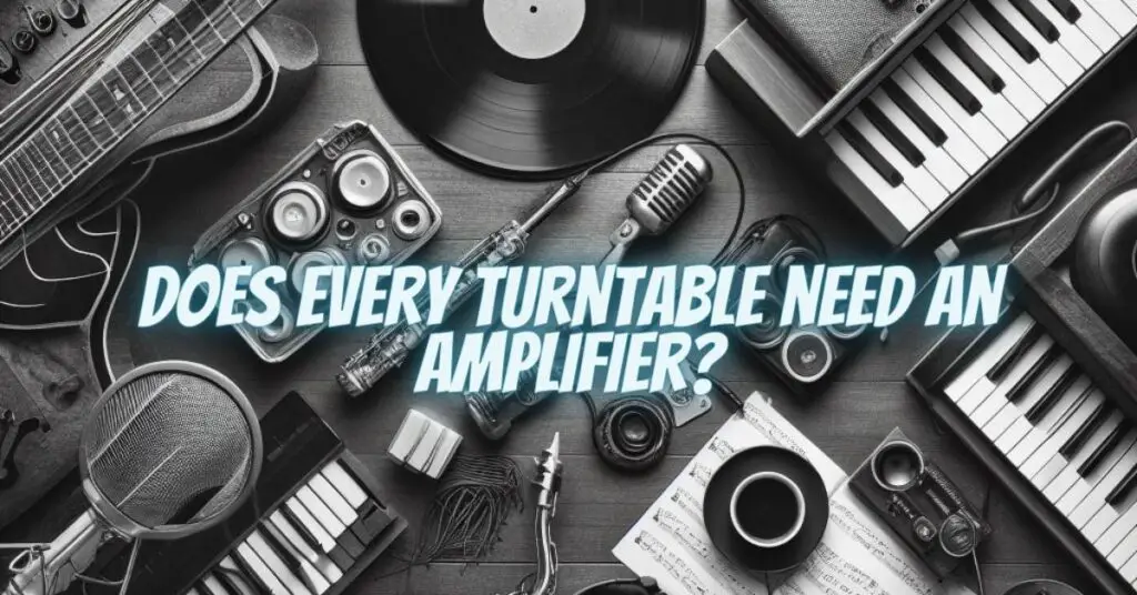 Does every turntable need an amplifier?