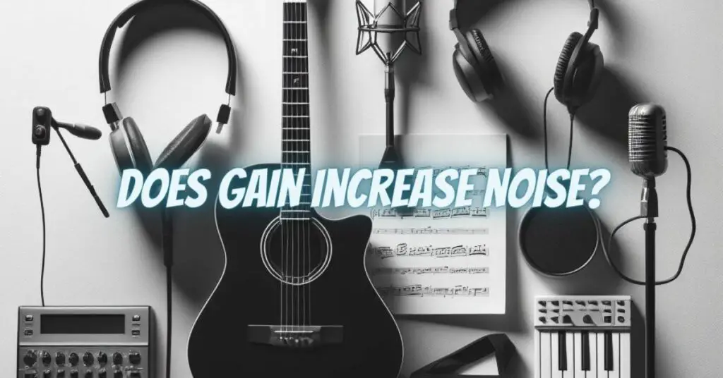 Does gain increase noise?