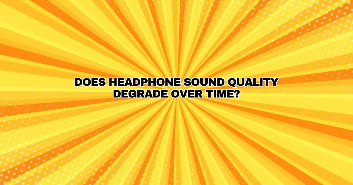 Does headphone sound quality degrade over time? All For Turntables
