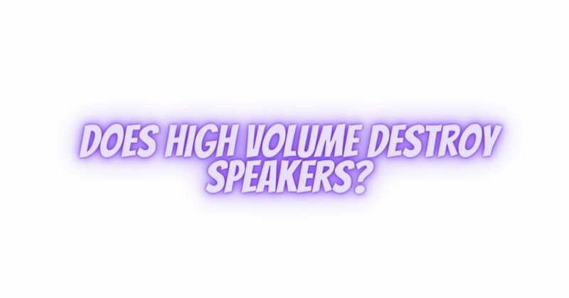 Does high volume destroy speakers?