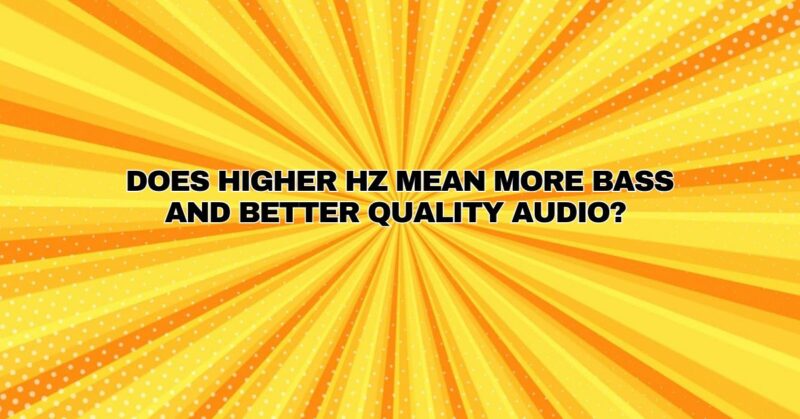 Does higher Hz mean more bass and better quality audio?
