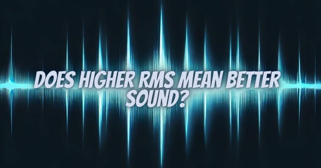 Does higher RMS mean better sound?