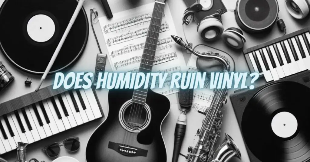 Does humidity ruin vinyl?