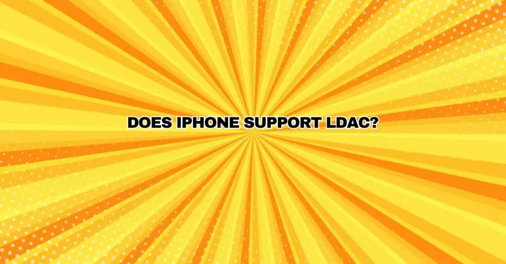 Does iPhone support LDAC?