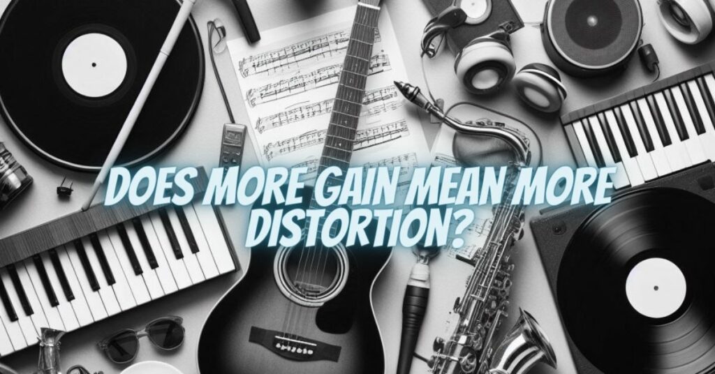 Does more gain mean more distortion?