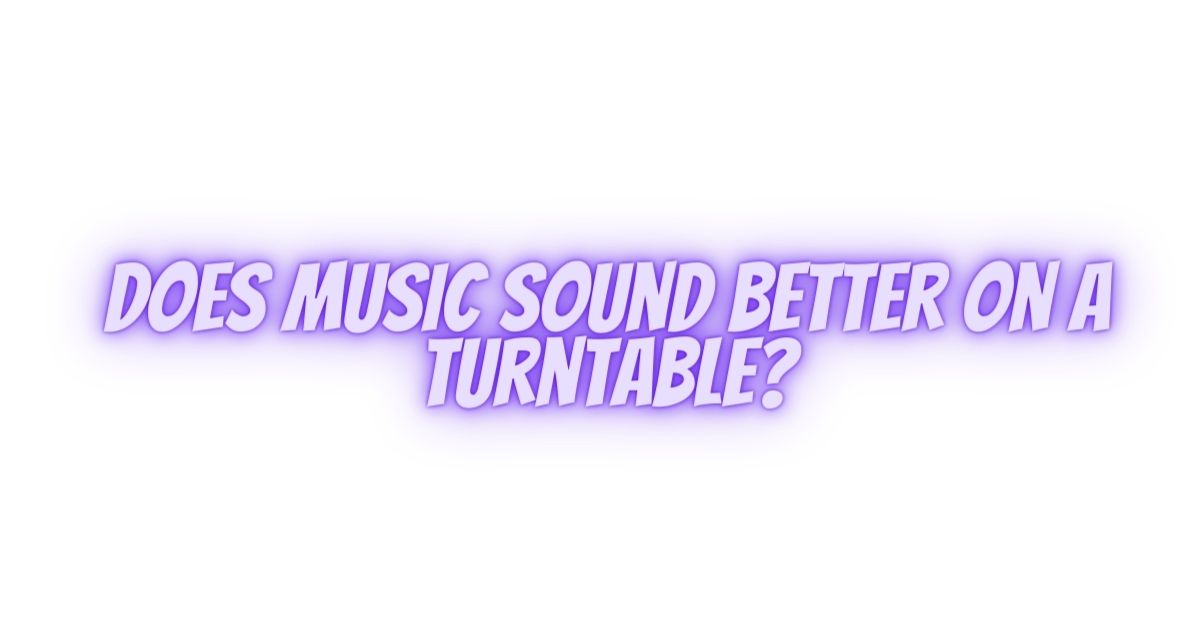 Does music sound better on a turntable? All For Turntables