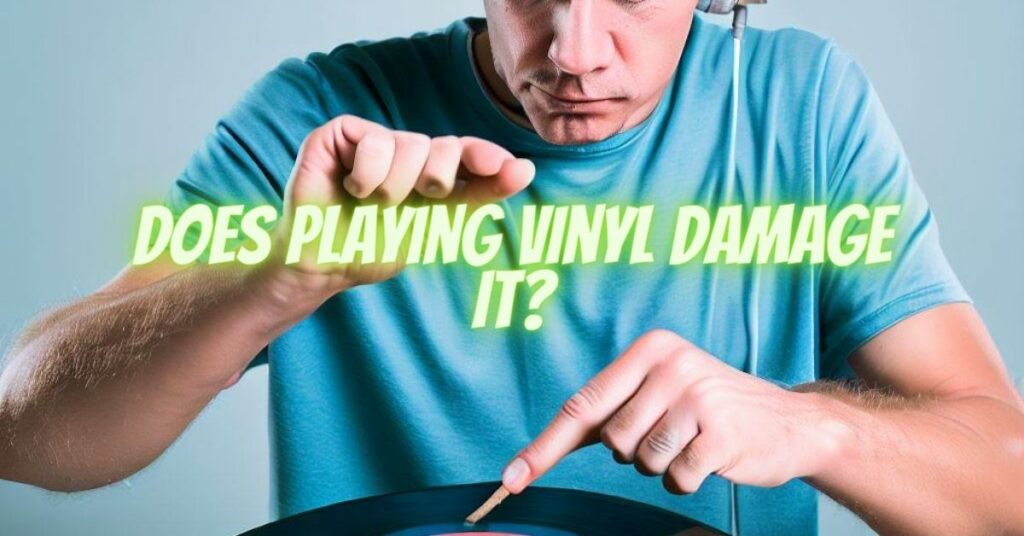 Does playing vinyl damage it?