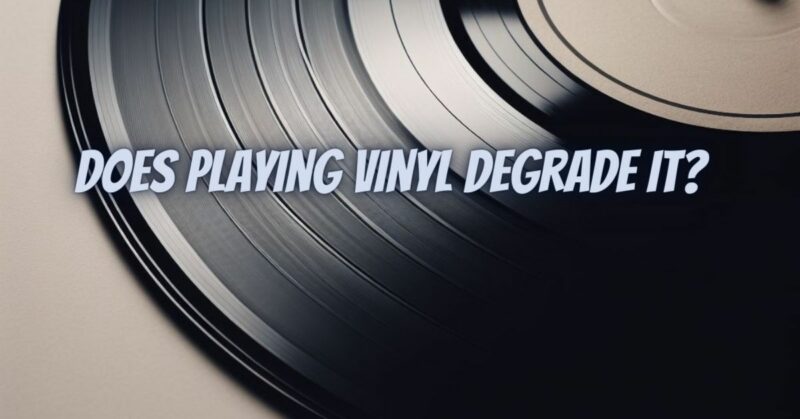Does playing vinyl degrade it?