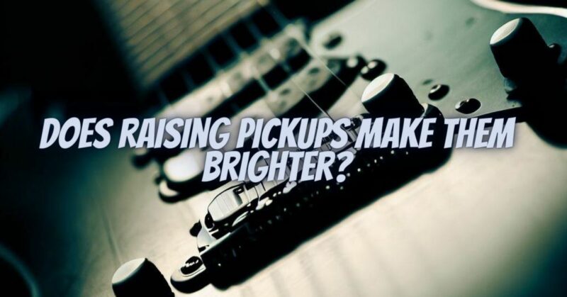 Does raising pickups make them brighter?