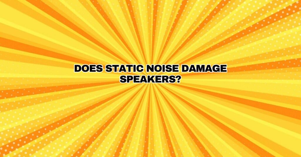 Does static noise damage speakers?
