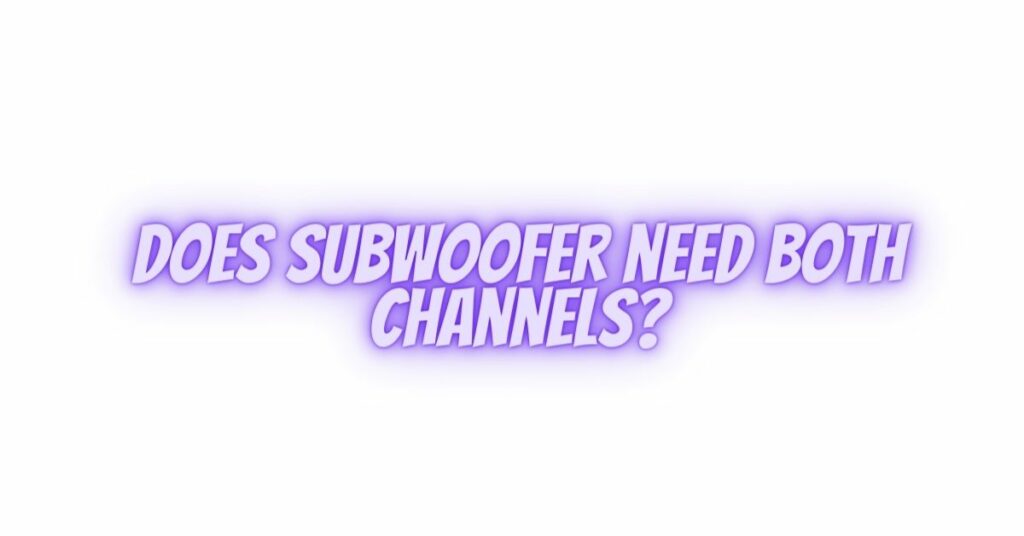 Does subwoofer need both channels?