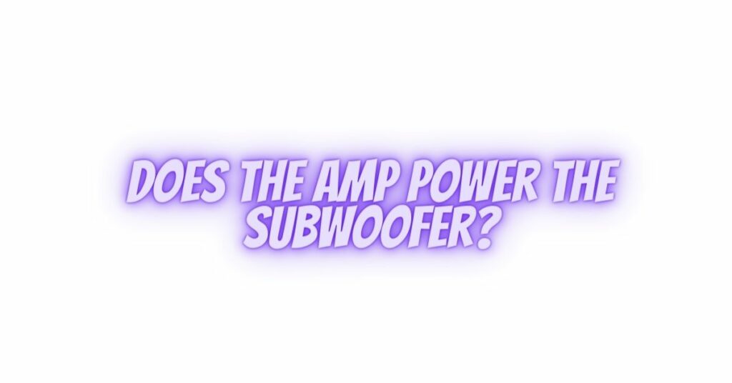 Does the AMP Power the Subwoofer?