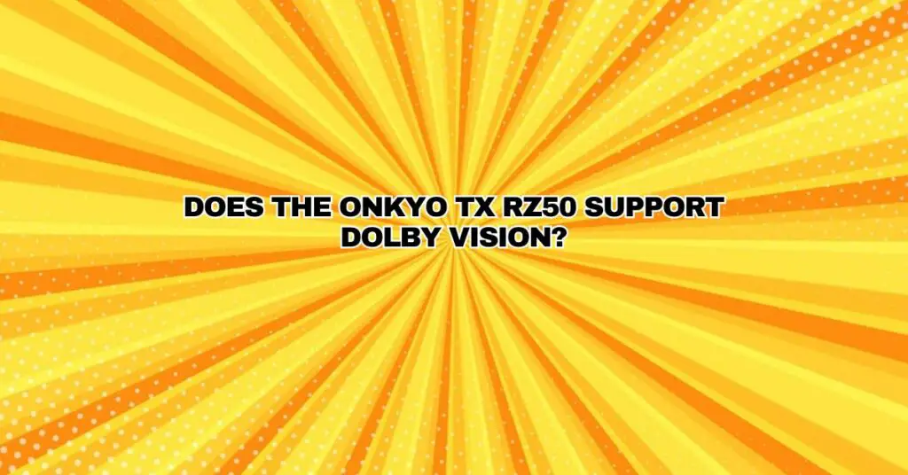 Does the Onkyo TX RZ50 support Dolby Vision?