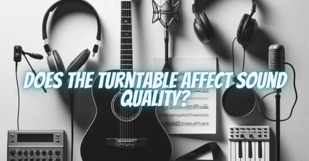 Does the Turntable Affect Sound Quality?