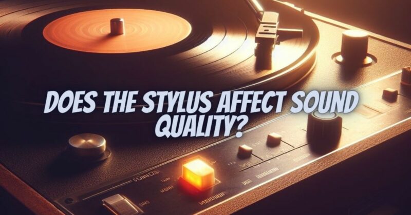 Does the stylus affect sound quality?