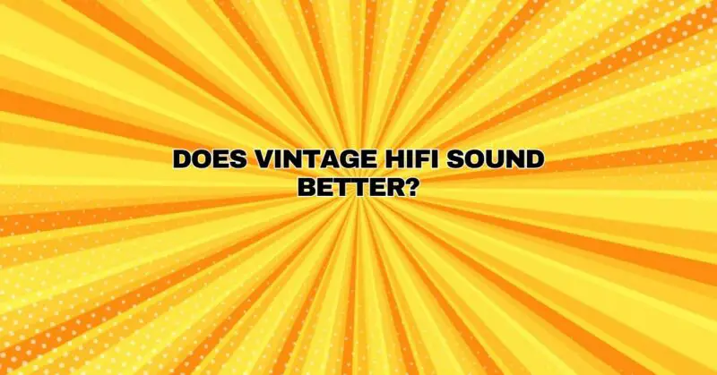 Does vintage HiFi sound better?