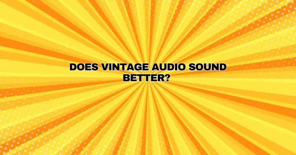 Does vintage audio sound better?